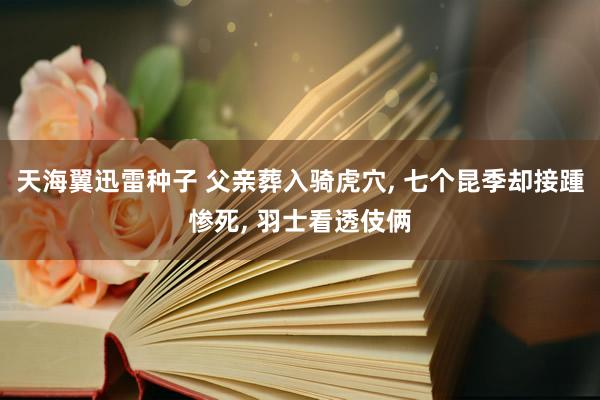 天海翼迅雷种子 父亲葬入骑虎穴， 七个昆季却接踵惨死， 羽士看透伎俩