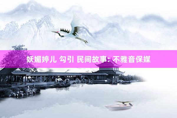妖媚婷儿 勾引 民间故事: 不雅音保媒