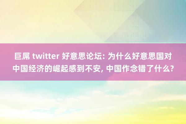 巨屌 twitter 好意思论坛: 为什么好意思国对中国经济的崛起感到不安， 中国作念错了什么?