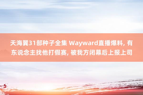 天海翼31部种子全集 Wayward直播爆料， 有东说念主找他打假赛， 被我方闭幕后上报上司